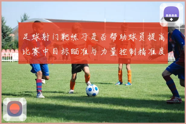 足球射门靶练习是否帮助球员提高比赛中目标瞄准与力量控制精准度