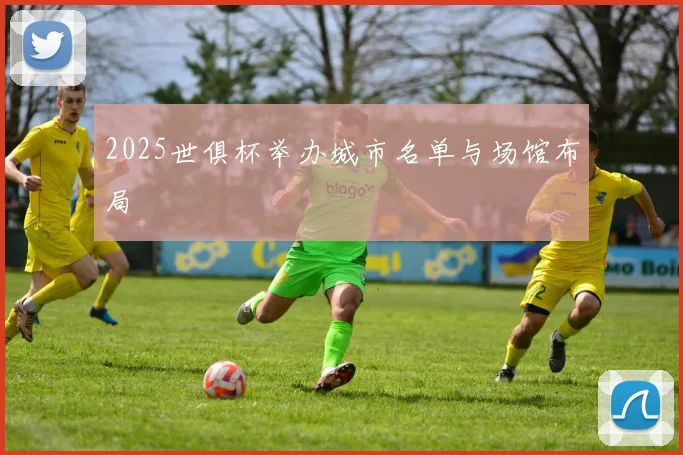 2025世俱杯举办城市名单与场馆布局