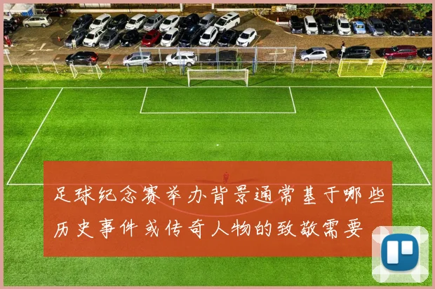 足球纪念赛举办背景通常基于哪些历史事件或传奇人物的致敬需要