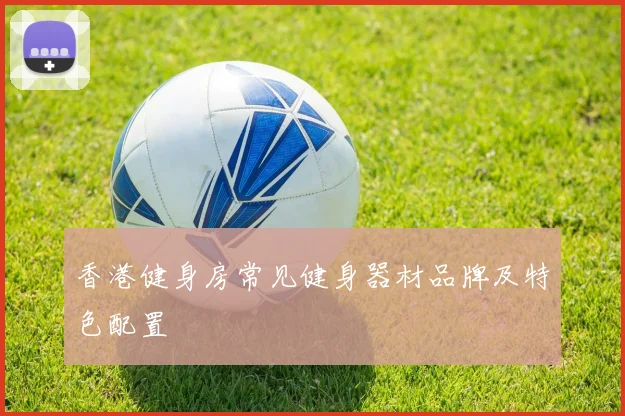 香港健身房常见健身器材品牌及特色配置
