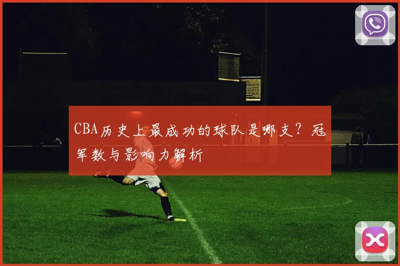 CBA历史上最成功的球队是哪支？冠军数与影响力解析