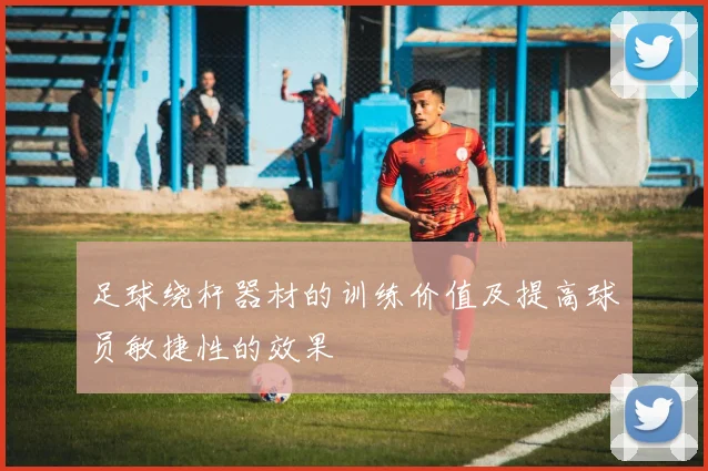 足球绕杆器材的训练价值及提高球员敏捷性的效果